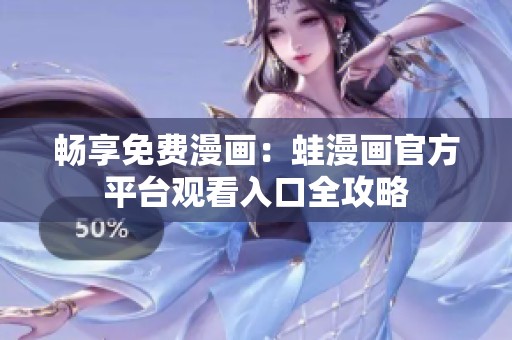 畅享免费漫画：蛙漫画官方平台观看入口全攻略