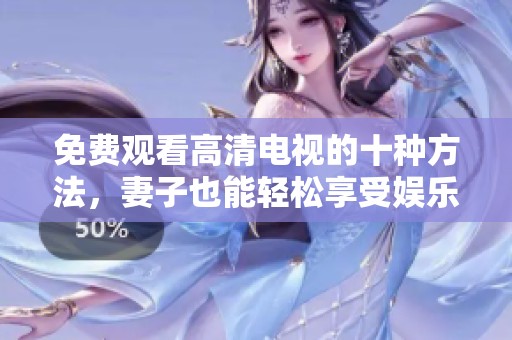 免费观看高清电视的十种方法，妻子也能轻松享受娱乐时光