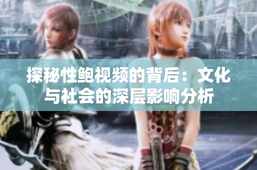 探秘性鲍视频的背后：文化与社会的深层影响分析