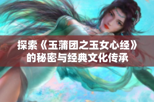 探索《玉蒲团之玉女心经》的秘密与经典文化传承