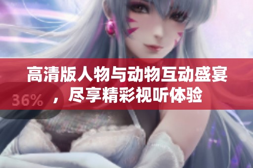 高清版人物与动物互动盛宴，尽享精彩视听体验