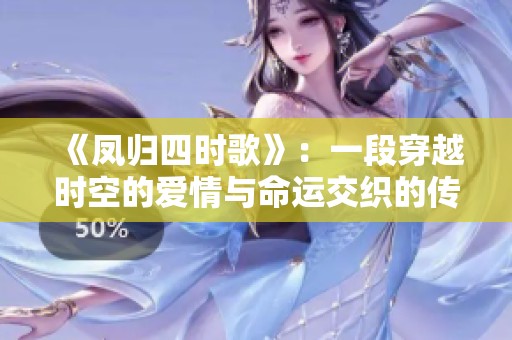 《凤归四时歌》：一段穿越时空的爱情与命运交织的传奇故事