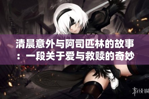 清晨意外与阿司匹林的故事：一段关于爱与救赎的奇妙旅程
