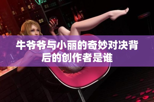 牛爷爷与小丽的奇妙对决背后的创作者是谁
