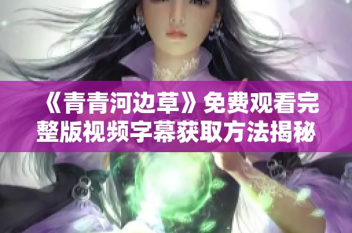 《青青河边草》免费观看完整版视频字幕获取方法揭秘