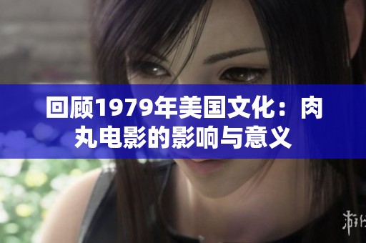 回顾1979年美国文化：肉丸电影的影响与意义