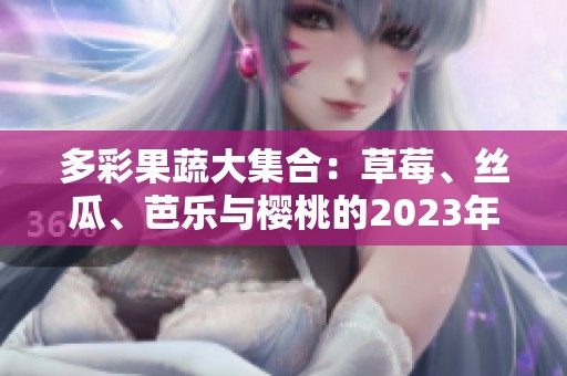 多彩果蔬大集合：草莓、丝瓜、芭乐与樱桃的2023年秋季盛宴