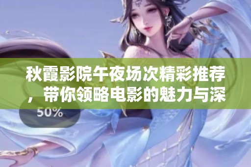 秋霞影院午夜场次精彩推荐，带你领略电影的魅力与深度