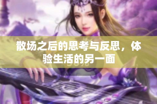 散场之后的思考与反思，体验生活的另一面