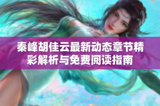 秦峰胡佳云最新动态章节精彩解析与免费阅读指南