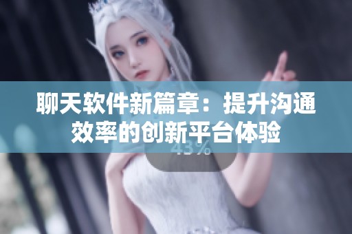 聊天软件新篇章：提升沟通效率的创新平台体验