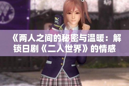 《两人之间的秘密与温暖：解锁日剧《二人世界》的情感之旅》