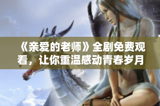 《亲爱的老师》全剧免费观看，让你重温感动青春岁月