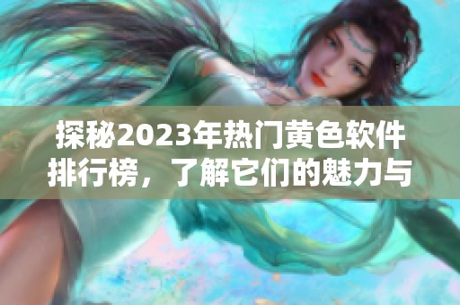 探秘2023年热门黄色软件排行榜，了解它们的魅力与风险