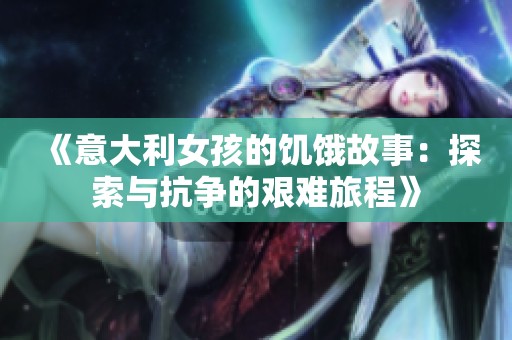 《意大利女孩的饥饿故事：探索与抗争的艰难旅程》