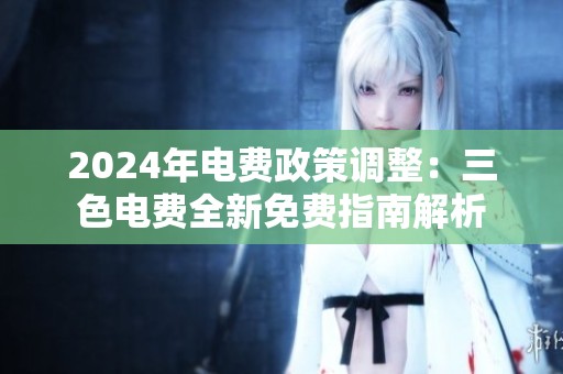 2024年电费政策调整：三色电费全新免费指南解析