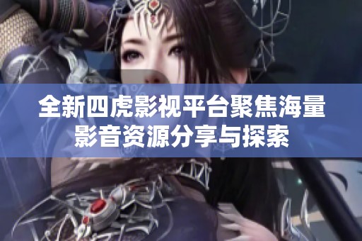 全新四虎影视平台聚焦海量影音资源分享与探索