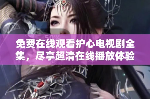 免费在线观看护心电视剧全集，尽享超清在线播放体验