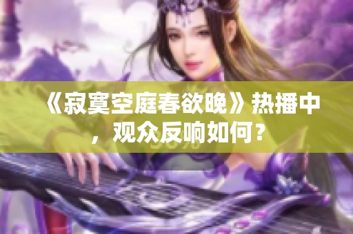 《寂寞空庭春欲晚》热播中，观众反响如何？