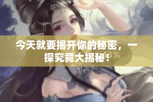今天就要揭开你的秘密，一探究竟大揭秘！