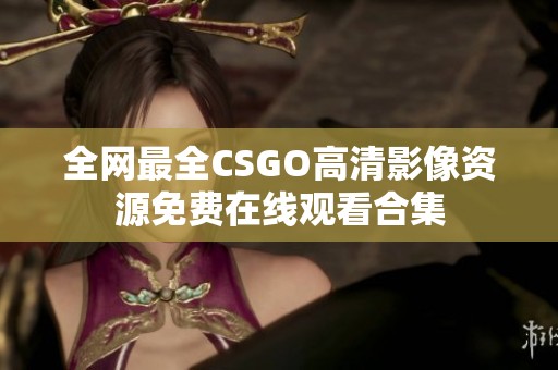 全网最全CSGO高清影像资源免费在线观看合集