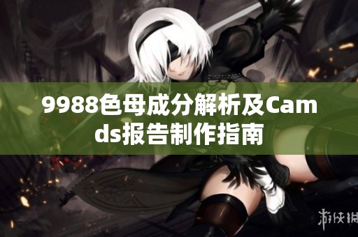 9988色母成分解析及Camds报告制作指南