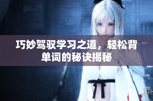 巧妙驾驭学习之道，轻松背单词的秘诀揭秘