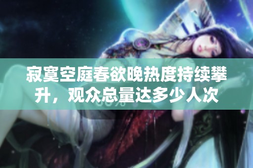 寂寞空庭春欲晚热度持续攀升，观众总量达多少人次
