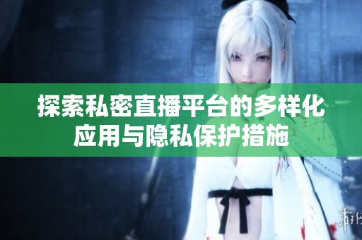 探索私密直播平台的多样化应用与隐私保护措施