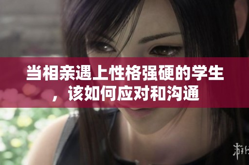 当相亲遇上性格强硬的学生，该如何应对和沟通