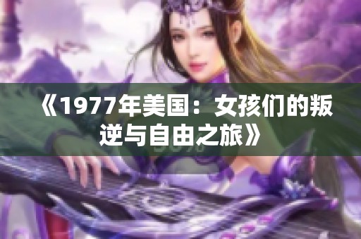 《1977年美国：女孩们的叛逆与自由之旅》