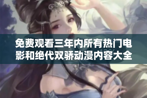 免费观看三年内所有热门电影和绝代双骄动漫内容大全