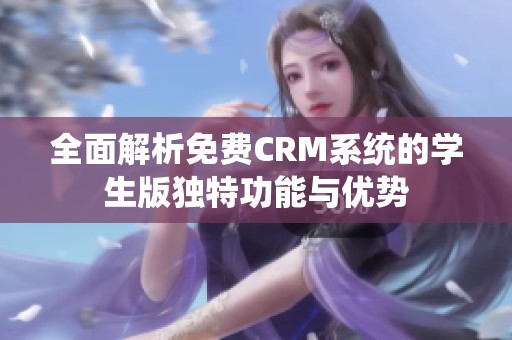 全面解析免费CRM系统的学生版独特功能与优势