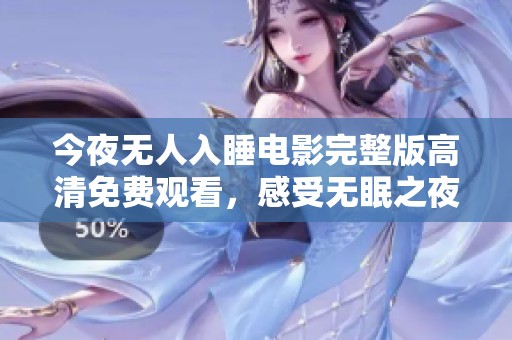 今夜无人入睡电影完整版高清免费观看，感受无眠之夜的心灵碰撞