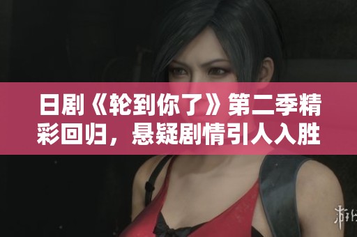 日剧《轮到你了》第二季精彩回归，悬疑剧情引人入胜！