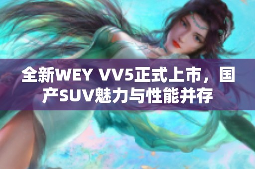 全新WEY VV5正式上市，国产SUV魅力与性能并存