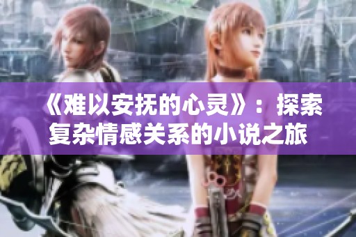 《难以安抚的心灵》：探索复杂情感关系的小说之旅