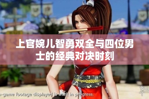 上官婉儿智勇双全与四位男士的经典对决时刻
