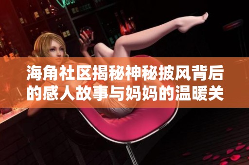 海角社区揭秘神秘披风背后的感人故事与妈妈的温暖关怀