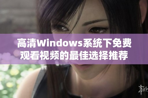 高清Windows系统下免费观看视频的最佳选择推荐