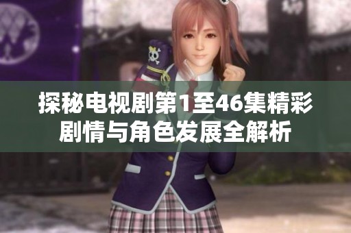 探秘电视剧第1至46集精彩剧情与角色发展全解析