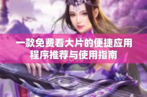 一款免费看大片的便捷应用程序推荐与使用指南