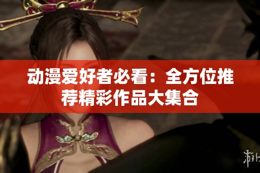 动漫爱好者必看：全方位推荐精彩作品大集合