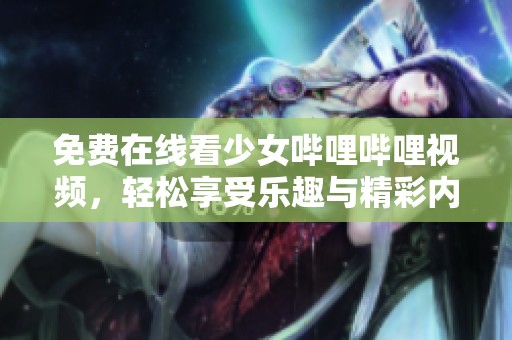 免费在线看少女哔哩哔哩视频，轻松享受乐趣与精彩内容
