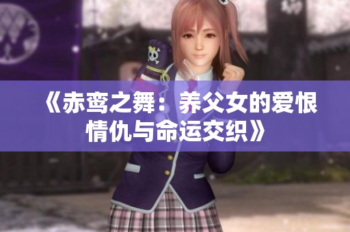 《赤鸾之舞：养父女的爱恨情仇与命运交织》