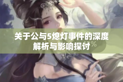 关于公与5熄灯事件的深度解析与影响探讨
