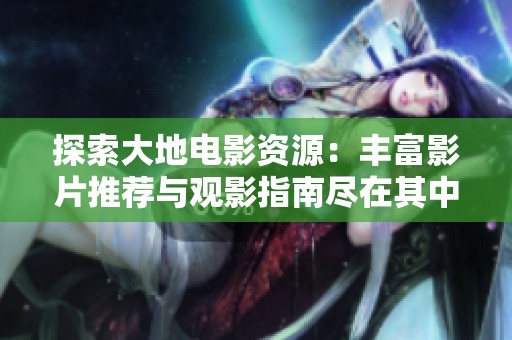 探索大地电影资源：丰富影片推荐与观影指南尽在其中