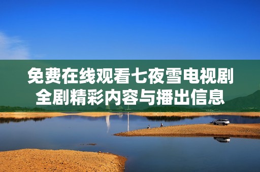 免费在线观看七夜雪电视剧全剧精彩内容与播出信息