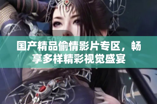 国产精品偷情影片专区，畅享多样精彩视觉盛宴