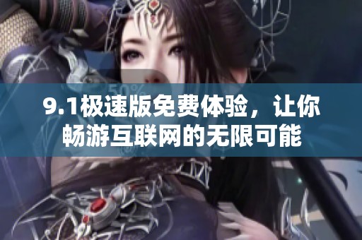9.1极速版免费体验，让你畅游互联网的无限可能